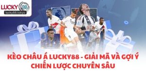 Kèo Châu Á LUCKY88 - Giải Mã Và Gợi Ý Chiến Lược Chuyên Sâu
