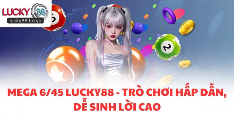 Mega 6/45 LUCKY88 - Trò Chơi Hấp Dẫn, Dễ Sinh Lời Cao