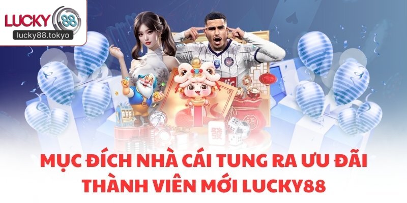 Mục đích nhà cái tung ra ưu đãi thành viên mới LUCKY88